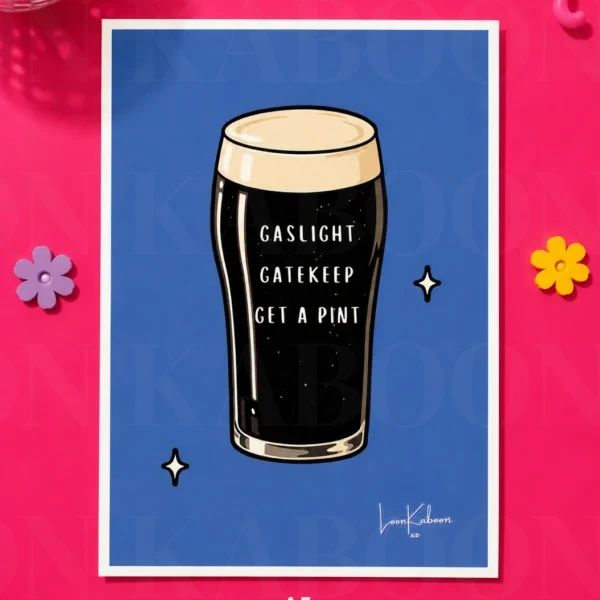 ‘Gaslight, Gatekeep, Get a Pint’ Print | Loon Kaboon